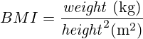 {BMI} = \frac{\mathit{weight} \ \mathrm{(kg)}}{\mathit{height}^2 (\mathrm{m^2})}