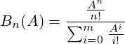 B_n(A) = \frac{\frac{A^n}{n!}} { \sum_{i=0}^m \frac{A^i}{i!}}