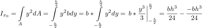 I_{x_0} = \int \limits_A y^2dA = \int \limits^{\frac{h}{2}}_{-\frac{h}{2}}} {y^2bdy} = b*\int \limits^{\frac{h}{2}}}_{-\frac{h}{2}} {y^2dy} = \left. b*\frac{y^3}{3}\right|_{-\frac{h}{2}}^{\frac{h}{2}}=\frac{bh^3}{24}-\frac{-bh^3}{24}