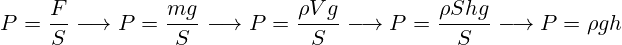 P=\frac{F}{S} \longrightarrow P=\frac{mg}{S} \longrightarrow P=\frac{\rho Vg}{S} \longrightarrow P=\frac{\rho Shg}{S} \longrightarrow P=\rho gh