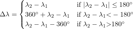 \Delta}\lambda = \begin{cases}\lambda_2-\lambda_1 &{\text{if }} |\lambda_2-\lambda_1|\leq180\textdegree\\360\textdegree+\lambda_2-\lambda_1  &{\text{if }} \lambda_2-\lambda_1{<}-180\textdegree\\\lambda_2-\lambda_1-360\textdegree &{\text{if }} \lambda_2-\lambda_1{>}180\textdegree\end{cases}