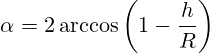 \alpha=2\arccos\left(1-\frac{h}{R}\right)