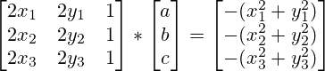 \begin{bmatrix}2x_1 & 2y_1 & 1 \\2x_2 & 2y_2 & 1 \\2x_3 & 2y_3 & 1 \\\end{bmatrix} * \begin{bmatrix}a\\b\\c\\\end{bmatrix} = \begin{bmatrix}-(x_1^2+y_1^2)\\-(x_2^2+y_2^2)\\-(x_3^2+y_3^2)\\\end{bmatrix}