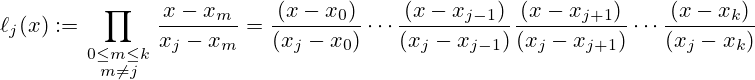 \ell _{j}(x):=\prod _{\begin{smallmatrix}0\leq m\leq k\\m\neq j\end{smallmatrix}}{\frac {x-x_{m}}{x_{j}-x_{m}}}={\frac {(x-x_{0})}{(x_{j}-x_{0})}}\cdots {\frac {(x-x_{j-1})}{(x_{j}-x_{j-1})}}{\frac {(x-x_{j+1})}{(x_{j}-x_{j+1})}}\cdots {\frac {(x-x_{k})}{(x_{j}-x_{k})}}