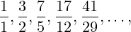 \frac{1}{1},\frac{3}{2},\frac{7}{5},\frac{17}{12},\frac{41}{29},\dots ,