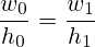 \frac{w_0}{h_0}=\frac{w_1}{h_1}