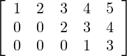 \left[ \begin{array}{ccccc} 1 & 2 & 3 & 4 & 5 \\ 0 & 0 & 2 & 3 & 4 \\ 0 & 0 & 0 & 1 & 3 \end{array} \right]
