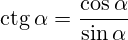 \operatorname{ctg}\alpha=\frac{\cos\alpha}{\sin\alpha}