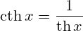 \operatorname{cth}x=\frac{1}{\operatorname{th}x}