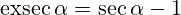 \operatorname{exsec}\alpha=\operatorname{sec}\alpha -1