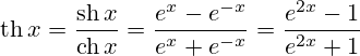 \operatorname{th}x=\frac{\operatorname{sh}x}{\operatorname{ch}x} = \frac {e^x - e^{-x}} {e^x + e^{-x}} = \frac{e^{2x} - 1} {e^{2x} + 1}