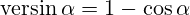 \operatorname{versin}\alpha=1 - {\cos\alpha}