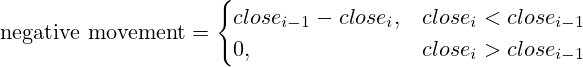 \text{negative movement}=\begin{cases} close_{i-1}-close_i,& close_i<close_{i-1} \\ 0,& close_i>close_{i-1} \end{cases}