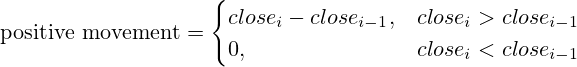 \text{positive movement}=\begin{cases} close_i-close_{i-1},& close_i>close_{i-1} \\ 0,& close_i<close_{i-1} \end{cases}