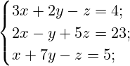 { \begin{cases}3x+2y-z=4; \\2x-y+5z=23;\\x+7y-z=5;\end{cases} }