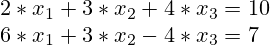 2*x_1 + 3*x_2 + 4 * x_3 = 10 \\ 6*x_1 + 3*x_2 - 4 * x_3 = 7