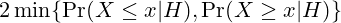 2\min\{\Pr(X\leq x|H),\Pr(X\geq x|H)\}