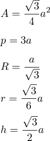 A=\frac{\sqrt{3}}{4}a^2 \\ \\ p=3a \\ \\ R=\frac{a}{\sqrt{3}} \\ \\ r = \frac{\sqrt{3}}{6}a \\ \\ h = \frac{\sqrt{3}}{2}a