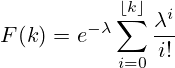 F(k)=e^{-\lambda }\sum _{i=0}^{\lfloor k\rfloor }{\frac {\lambda ^{i}}{i!}}\ 