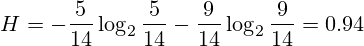 H=-\frac{5}{14} \log_2\frac{5}{14} - \frac{9}{14} \log_2\frac{9}{14} = 0.94