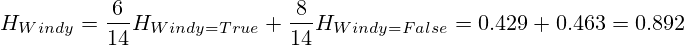 H_{Windy}=\frac{6}{14} H_{Windy=True} + \frac{8}{14} H_{Windy=False} = 0.429+0.463=0.892