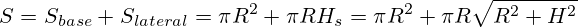 S=S_{base} + S_{lateral}=\pi R^2 + \pi R H_s=\pi R^2 + \pi R \sqrt{R^2+H^2}