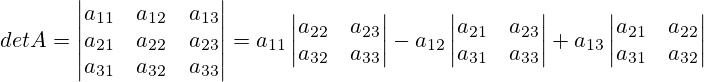 det A =  \begin{vmatrix} a_{11} & a_{12} & a_{13} \\ a_{21} & a_{22} & a_{23} \\ a_{31} & a_{32} & a_{33} \end{vmatrix} = a_{11}\begin{vmatrix}    a_{22} & a_{23} \\  a_{32} & a_{33} \end{vmatrix}-a_{12}\begin{vmatrix}    a_{21} & a_{23} \\  a_{31} & a_{33} \end{vmatrix}+a_{13}\begin{vmatrix}    a_{21} & a_{22} \\  a_{31} & a_{32} \end{vmatrix}