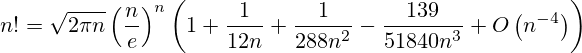 n! = \sqrt{2\pi n}\left(\frac{n}{e}\right)^n \left(1 + \frac{1}{12 n} + \frac{1}{288 n^2} - \frac{139}{51840 n^3}+O\left(n^{-4}\right)\right)